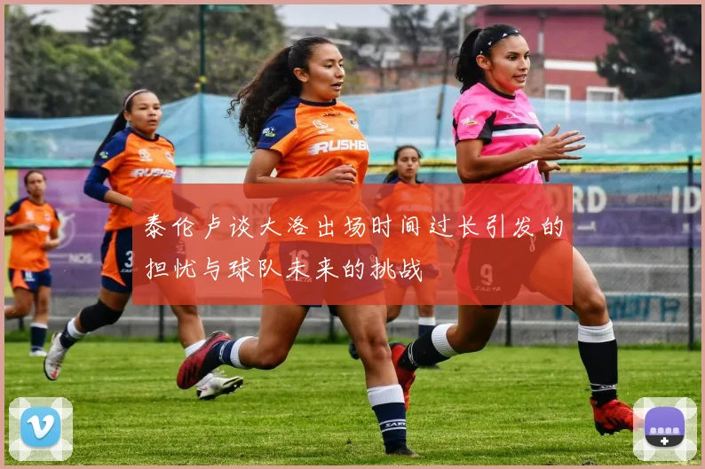 泰伦卢谈大洛出场时间过长引发的担忧与球队未来的挑战