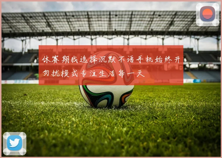 休赛期我选择沉默不语手机始终开勿扰模式专注生活每一天