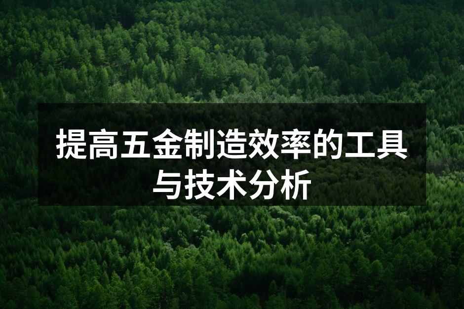 提高五金制造效率的工具与技术分析