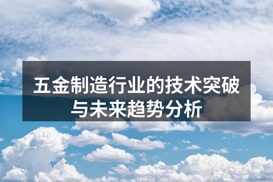 五金制造行业的技术突破与未来趋势分析