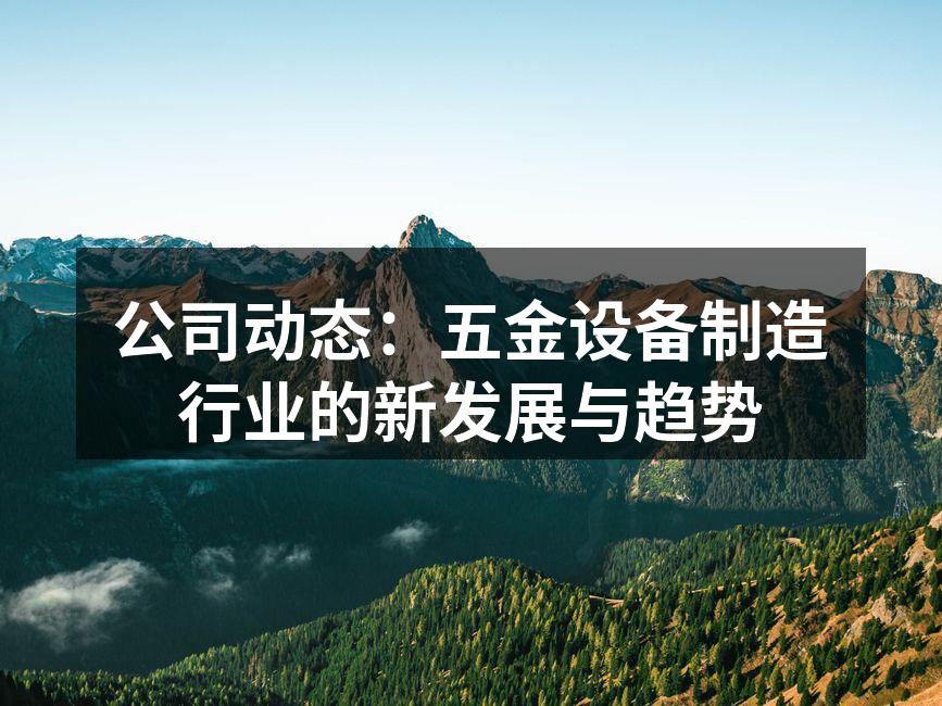 公司动态:五金设备制造行业的新发展与趋势